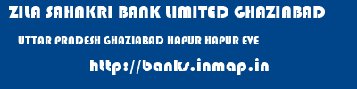 ZILA SAHAKRI BANK LIMITED GHAZIABAD  UTTAR PRADESH GHAZIABAD HAPUR HAPUR EVE  banks information 